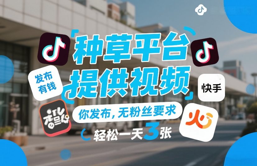 种草平台提供视频，你发布，无粉丝要求，发布就有钱，轻松一天3张+【揭秘】-校睿铺