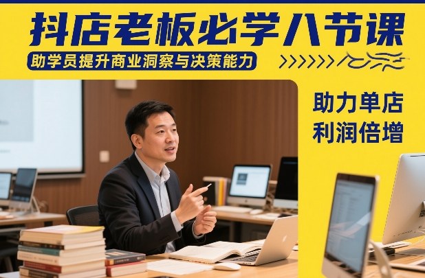 抖店老板必学八节课，助学员提升商业洞察与决策能力，助力单店利润倍增-校睿铺