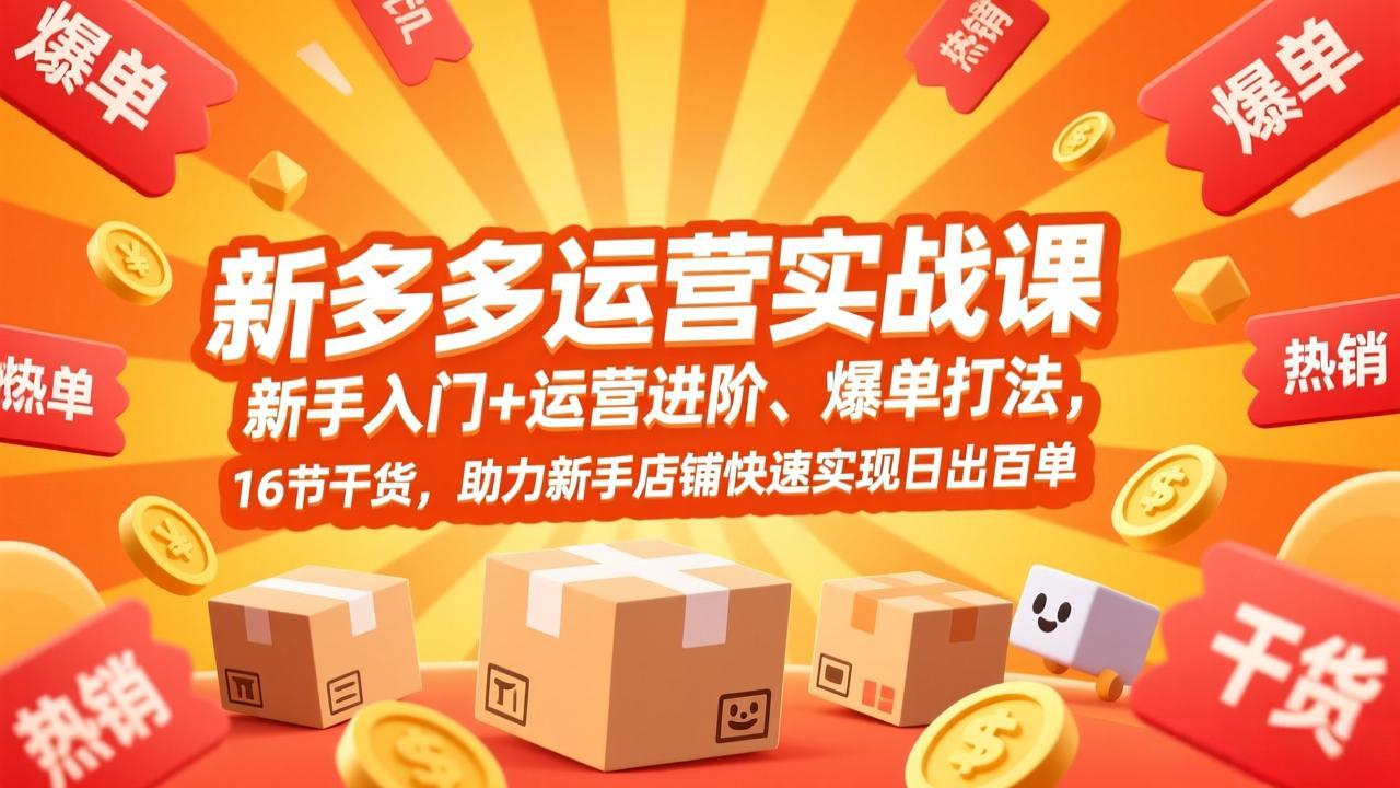 拼多多运营实战课，新手入门+运营进阶、爆单打法，16节干货，助力新手店铺快速实现日出百单-校睿铺