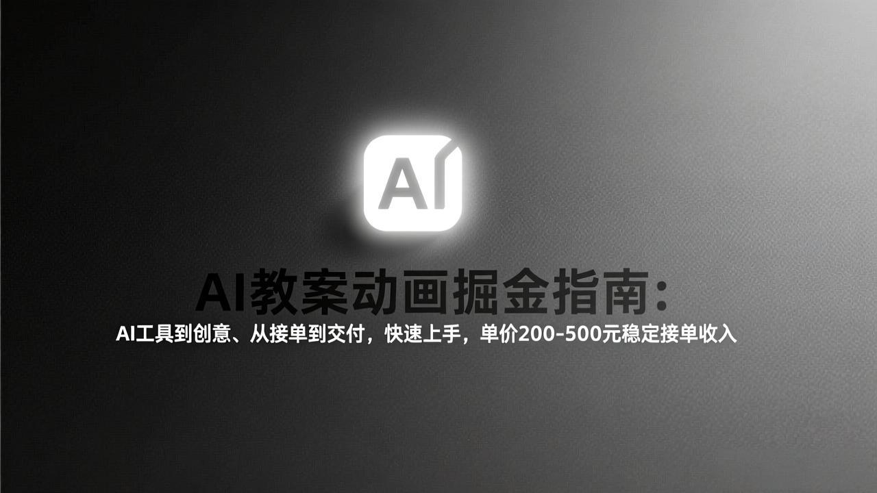 AI教案动画掘金指南：从工具到创意、从接单到交付，快速上手，单价200-500元稳定接单收入-校睿铺
