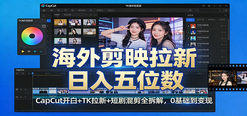 海外剪映拉新日入五位数：CapCut开白+TK拉新+短剧混剪全拆解，0基础到变现-校睿铺