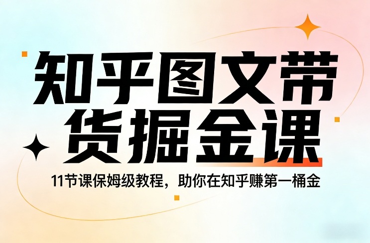 知乎图文带货掘金课，11节课保姆级教程，助你在知乎賺第一桶金-校睿铺