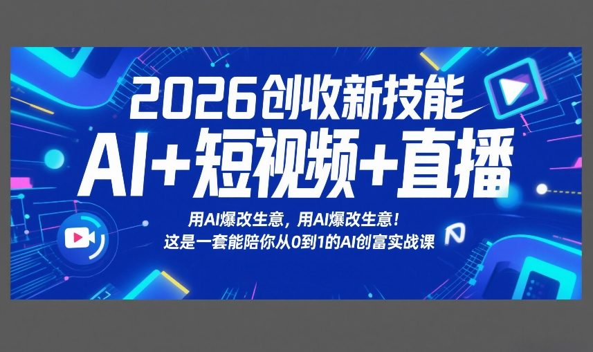 2026创收新技能AI+短视频+直播，用AI爆改生意，这是一套能陪你从0到1的AI创富实战课-校睿铺
