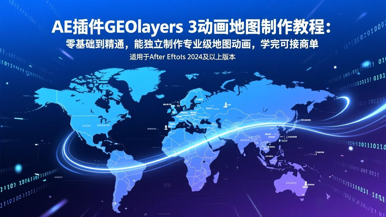 AE插件GEOlayers 3动画地图制作教程：零基础到精通，能独立制作专业级地图动画，学完可接商单-校睿铺