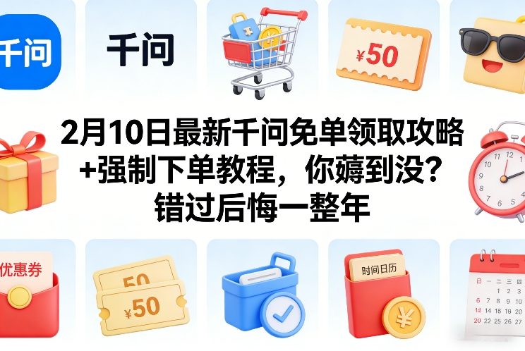 2月10日最新千问免单领取攻略+强制下单教程，你薅到没？错过后悔一整年-校睿铺