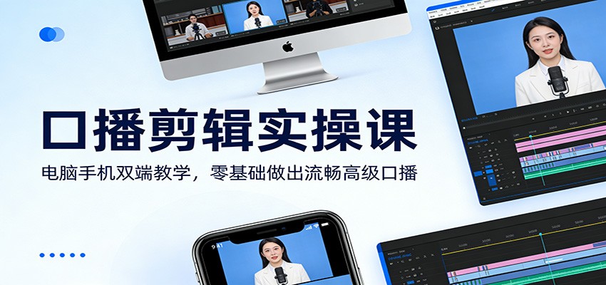 口播剪辑实操课：电脑手机双端教学，零基础做出流畅高级口播-校睿铺