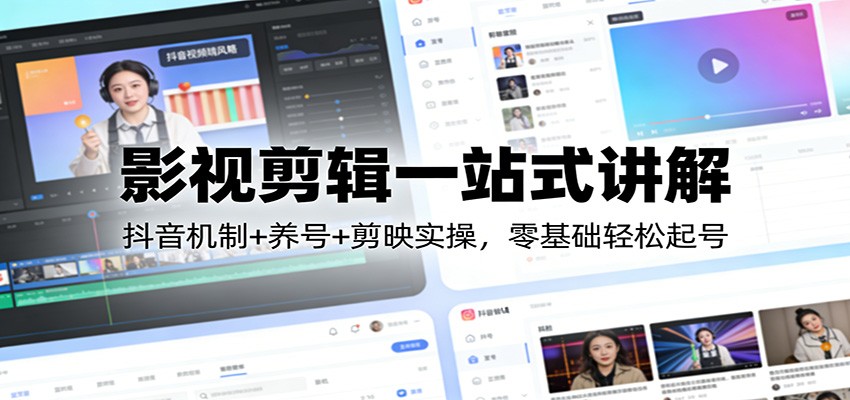 影视剪辑一站式讲解：抖音机制+养号+剪映实操，零基础轻松起号-校睿铺