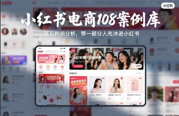 小红书电商108案例库，百W利润分析，带一部分人先冲进小红书【文档】-校睿铺