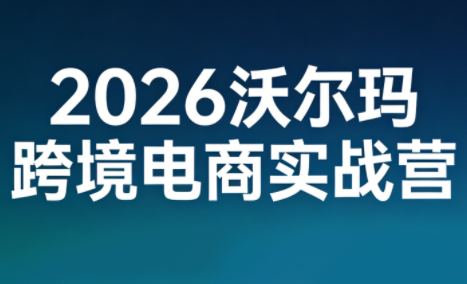 2026沃尔玛跨境电商实战营-校睿铺