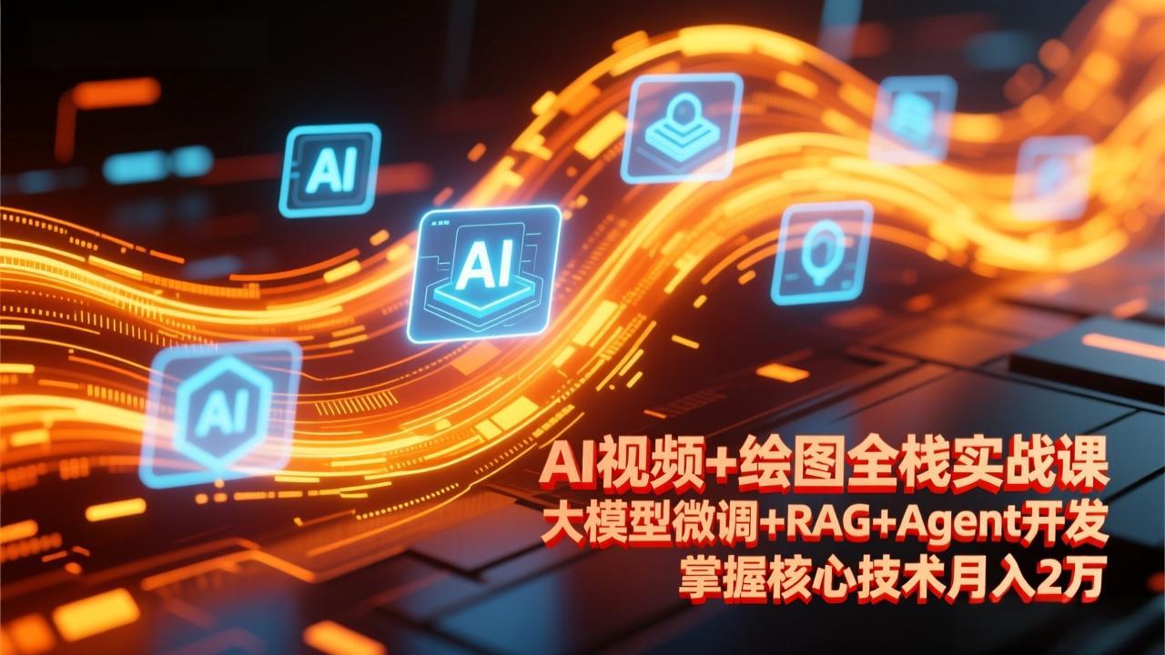 AI视频+绘图全栈实战课-更新，大模型微调+RAG+Agent开发，掌握核心技术月入2万-校睿铺