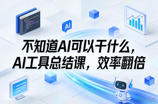不知道AI可以干什么，AI工具总结课，效率翻倍-校睿铺