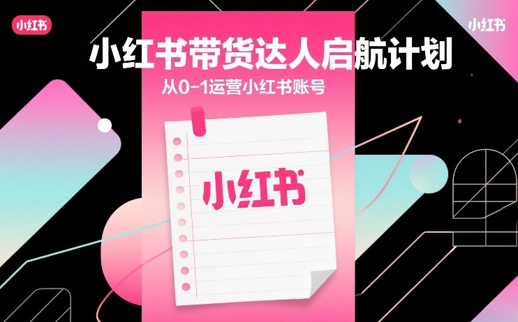 小红书带货达人启航计划，从0-1运营小红书账号-校睿铺