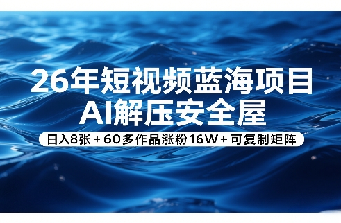 26年短视频蓝海项目，AI解压安全屋，日入8张+60多作品涨粉16W+可复制矩阵-校睿铺