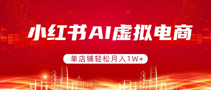 小红书AI虚拟电商，单店铺轻松月入1W+，可矩阵运营-校睿铺