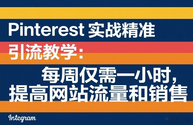 Pinterest实战精准引流教学：每周仅需一小时，提高网站流量和销售-校睿铺