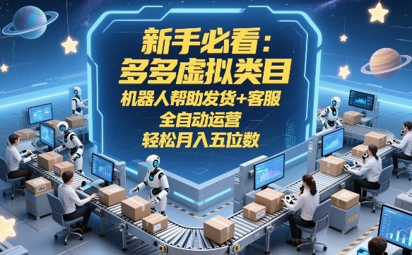 新手必看：多多虚拟类目，机器人帮助发货+客服，全自动运营，轻松月入五位数【揭秘】-校睿铺