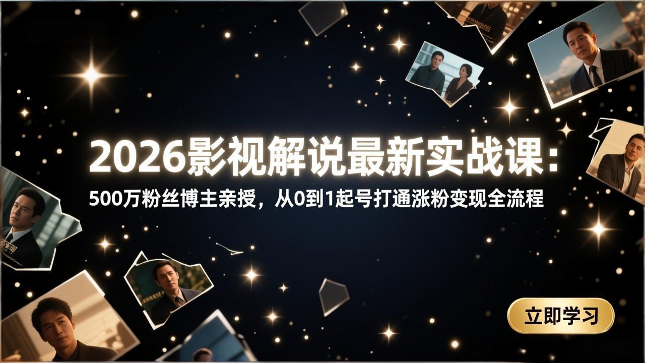 2026影视解说最新实战课：500万粉丝博主亲授，从0到1起号打通涨粉变现全流程-校睿铺