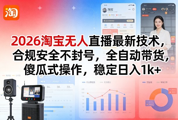 2026淘宝无人直播最新技术，合规安全不封号，全自动带货，傻瓜式操作，稳定日入1k+【揭秘】-校睿铺