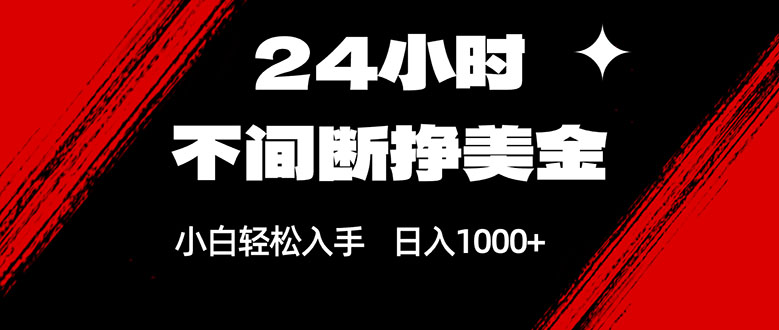 24小时不间断挣美金，小白轻松上手，日入1000+-校睿铺