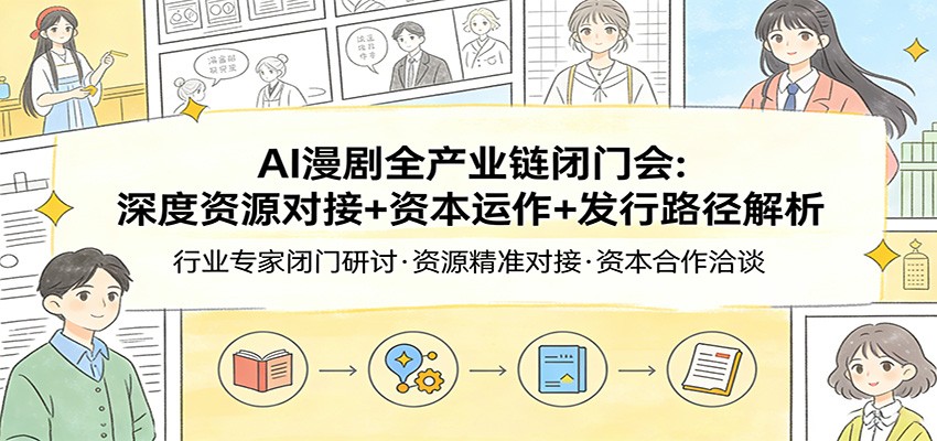 AI漫剧全产业链闭门会：深度资源对接+资本运作+发行路径解析-校睿铺