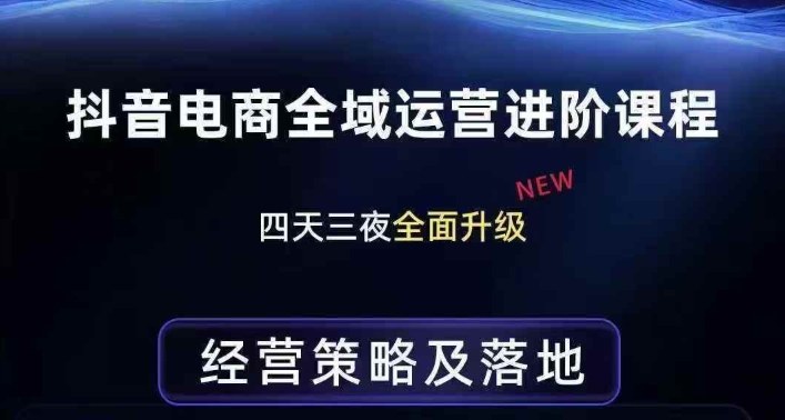 抖音电商全域运营进阶课程，经营策略及落地，全链路拆解直击底层逻辑-校睿铺