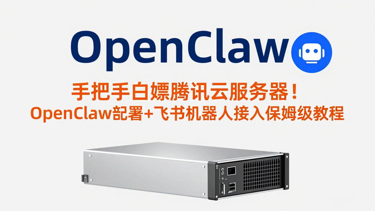 手把手白嫖腾讯云服务器！OpenClaw部署+飞书机器人接入保姆级教程-校睿铺