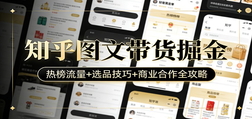知乎图文带货掘金：热榜流量+选品技巧+商业合作全攻略-校睿铺