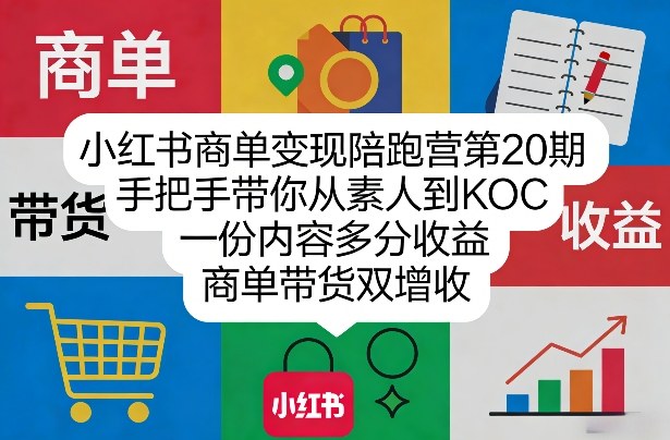 小红书商单变现陪跑营第20期，手把手带你从素人到KOC，一份内容多分收益，商单带货双增收-校睿铺