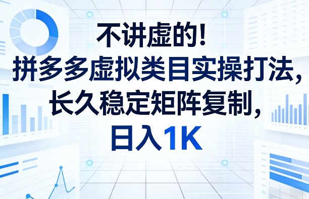 不讲虚的！拼多多虚拟类目实操打法，长久稳定矩阵复制，日入1K【揭秘】-校睿铺