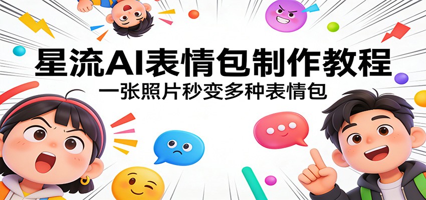 星流AI表情包制作教程：一张照片秒变多种表情包-校睿铺