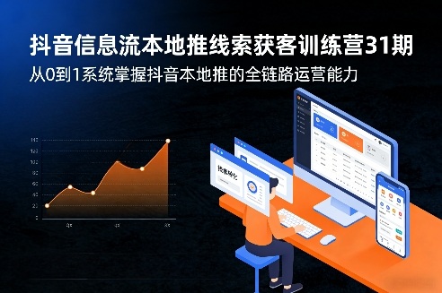 抖音信息流本地推线索获客训练营31期，从0到1系统掌握抖音本地推的全链路运营能力-校睿铺