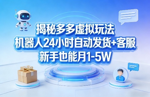揭秘多多虚拟玩法，机器人24小时自动发货+客服，新手也能月1-5W！-校睿铺