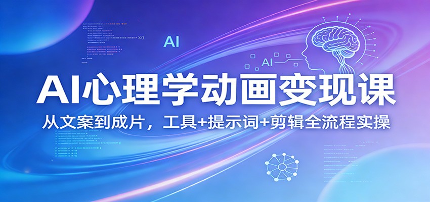 AI心理学动画变现课：从文案到成片，工具+提示词+剪辑全流程实操-校睿铺