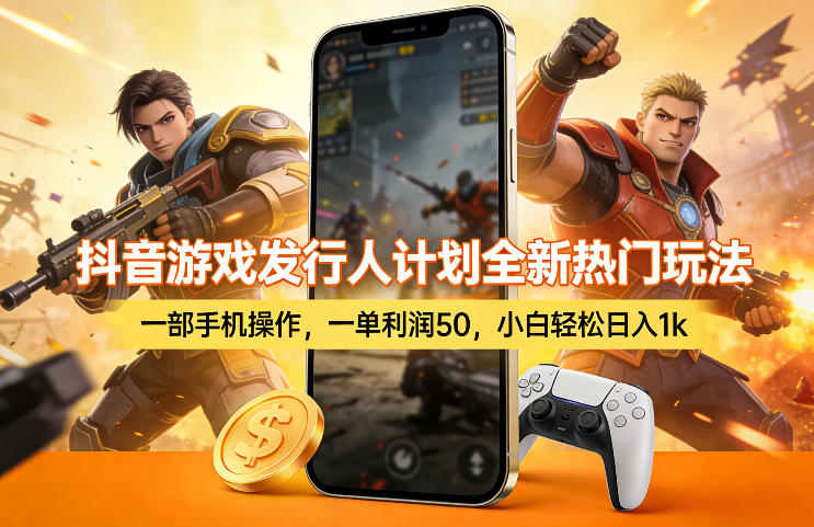 抖音游戏发行人计划全新热门玩法，一部手机操作，一单利润50，小白轻松日入1k【揭秘】-校睿铺