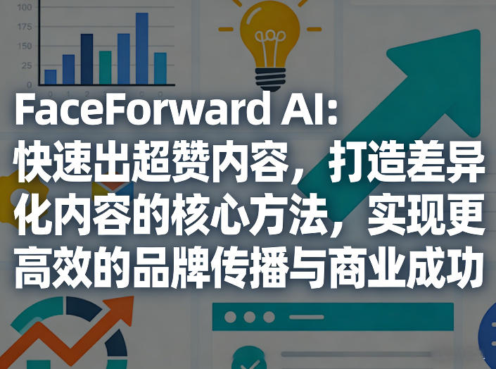 FaceForward AI：快速出超赞内容，打造差异化内容的核心方法，实现更高效的品牌传播与商业成功-校睿铺