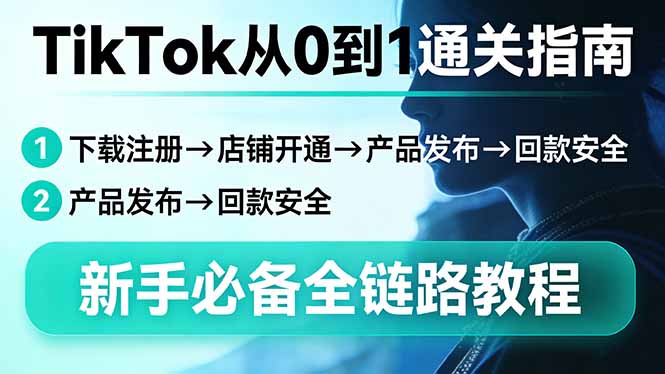 TikTok从0到1通关指南：下载注册→店铺开通→产品发布→回款安全，新手必备全链路教程-校睿铺