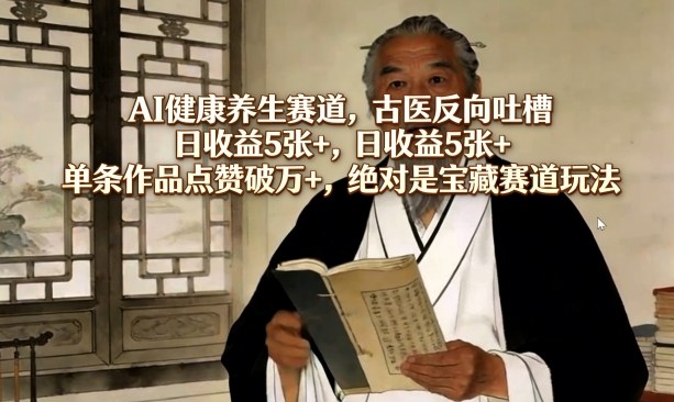 AI健康养生赛道，古医反向吐槽，日收益5张+，单条作品点赞破万+，绝对是宝藏赛道玩法-校睿铺