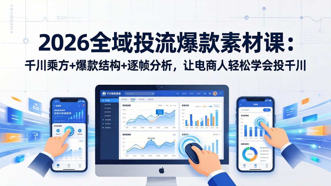 2026全域投流爆款素材课：千川乘方+爆款结构+逐帧分析，让电商人轻松学会投千川-校睿铺