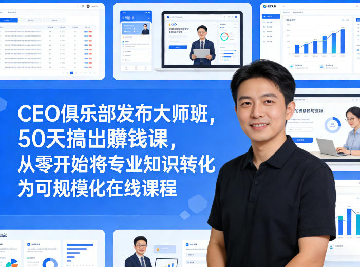 CEO俱乐部发布大师班，50天搞出賺钱课，从零开始将专业知识转化为可规模化在线课程-校睿铺