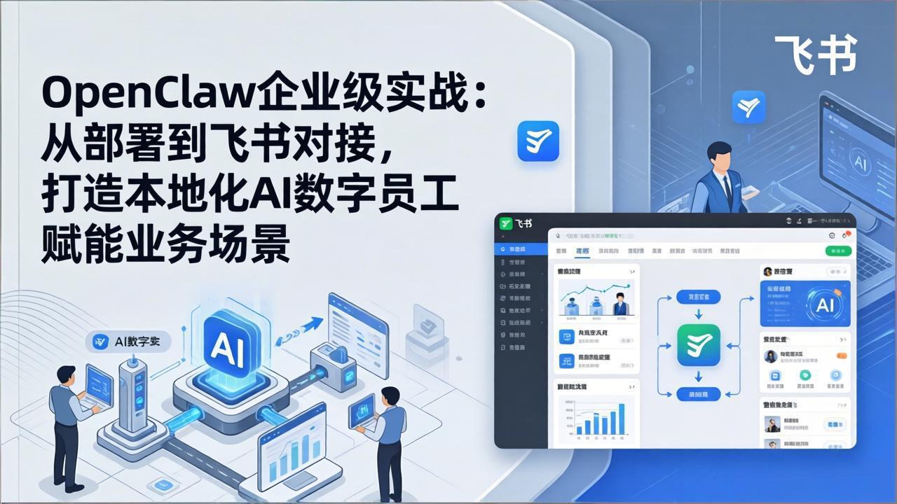 OpenClaw企业级实战：从部署到飞书对接，打造本地化AI数字员工赋能业务场景-校睿铺