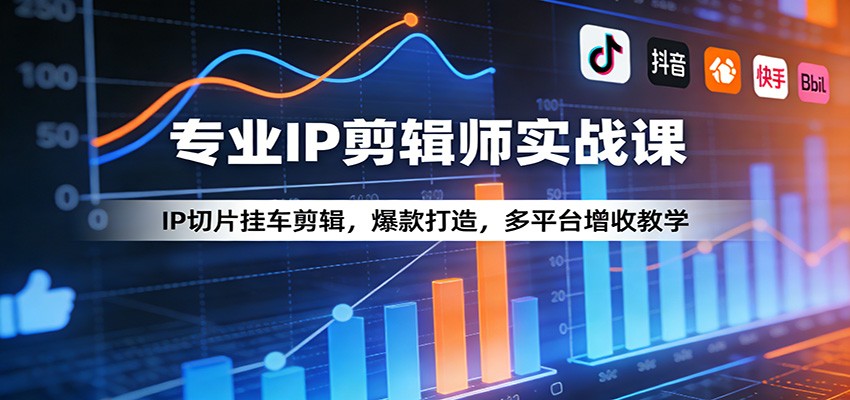 专业IP剪辑师实战课：IP切片挂车剪辑，爆款打造，多平台增收教学-校睿铺