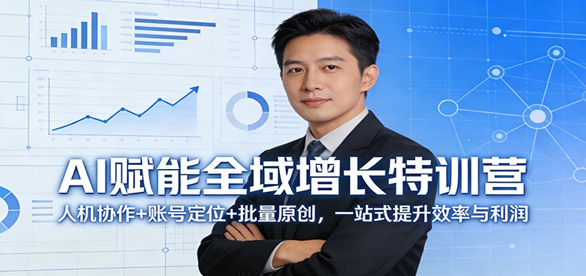 AI赋能全域增长特训营：人机协作+账号定位+批量原创，一站式提升效率与利润-校睿铺