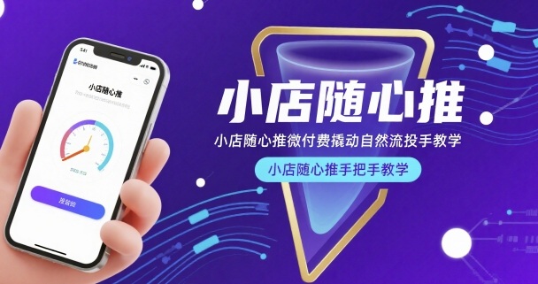 小店随心推微付费撬动自然流投手教学，小店随心推手把手教学(更新26年)-校睿铺
