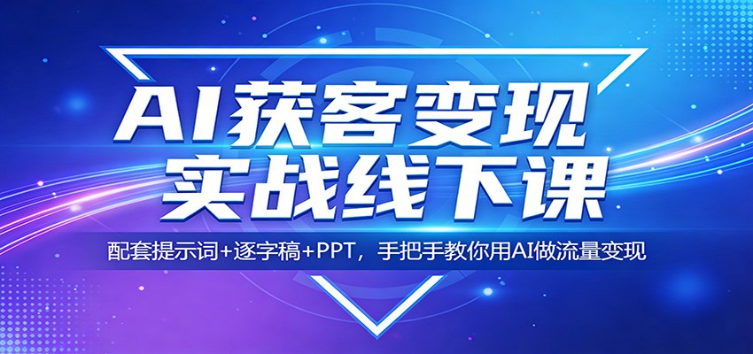 AI获客变现实战线下课：配套提示词+逐字稿+PPT，手把手教你用AI做流量变现-校睿铺