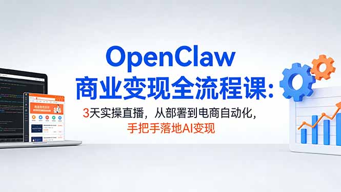 OpenClaw商业变现全流程课：3天实操直播，从部署到电商自动化，手把手落地AI变现-校睿铺