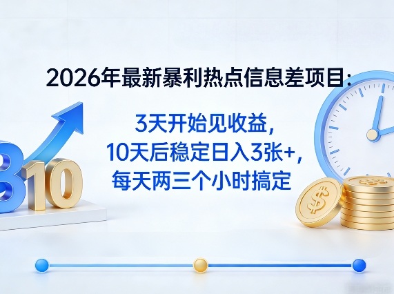 2026年最新暴利热点信息差项目：3天开始见收益，10天后稳定日入3张+，每天两三个小时搞定-校睿铺