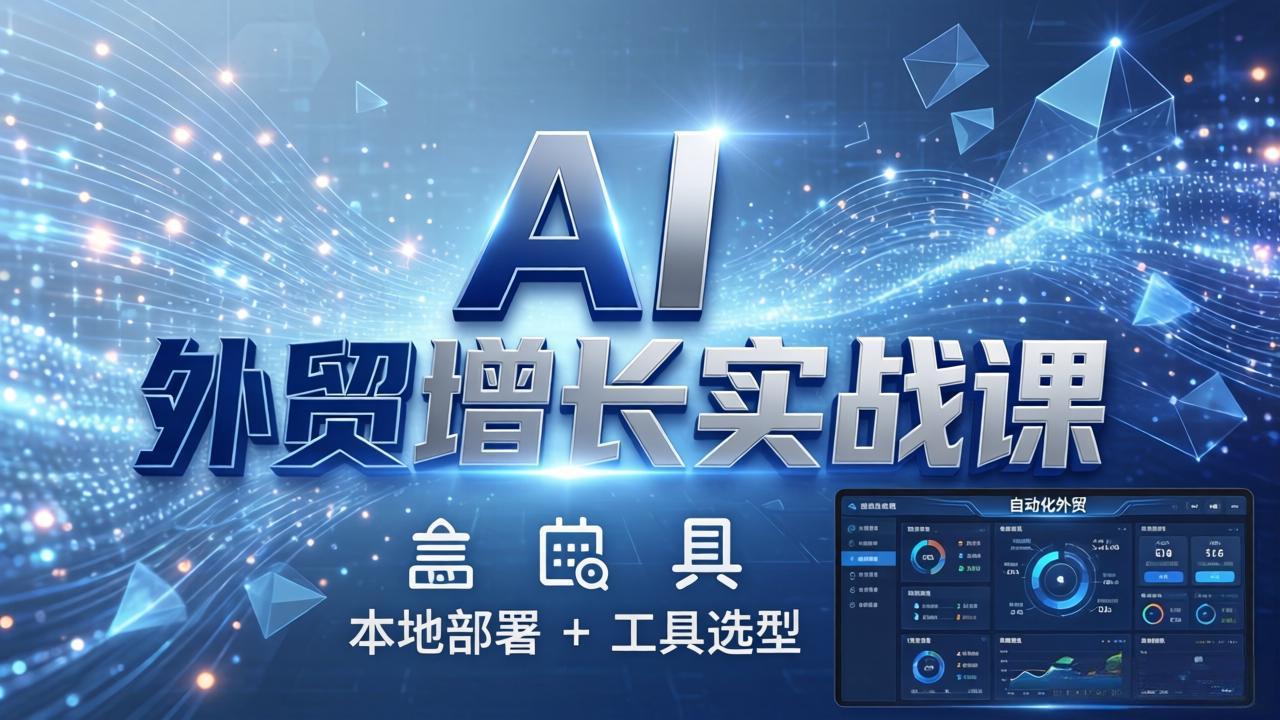 AI 外贸增长实战课：本地部署 + 工具选型，一站式搭建可落地自动化外贸系统-校睿铺