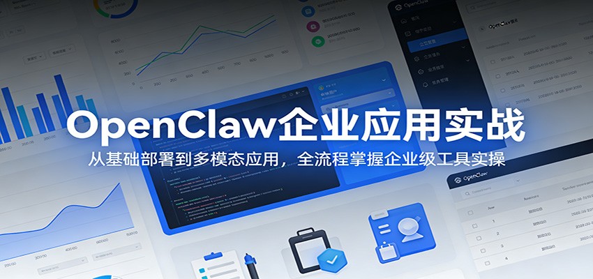 OpenClaw企业应用实战：从基础部署到多模态应用，全流程掌握企业级工具实操-校睿铺