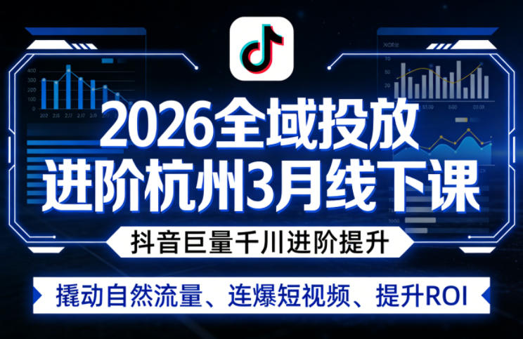 2026全域投放进阶杭州3月线下课，抖音巨量千川进阶提升，撬动自然流量、连爆短视频、提升ROI-校睿铺