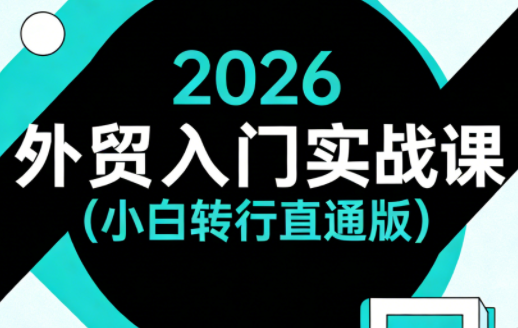 2026外贸入门实战课(小白转行直通版)-校睿铺